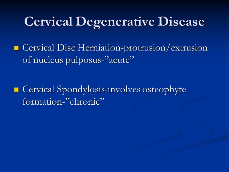 Cervical Degenerative Disease Cervical Disc Herniation-protrusion/extrusion of nucleus pulposus-”acute”  Cervical Spondylosis-involves osteophyte formation-”chronic”